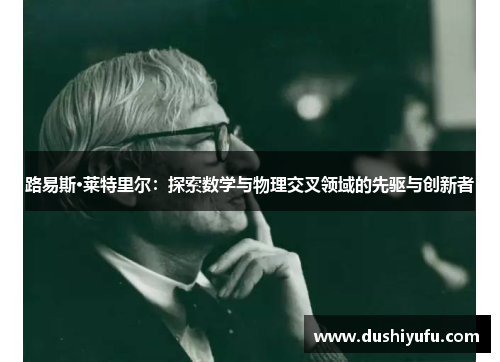 路易斯·莱特里尔：探索数学与物理交叉领域的先驱与创新者