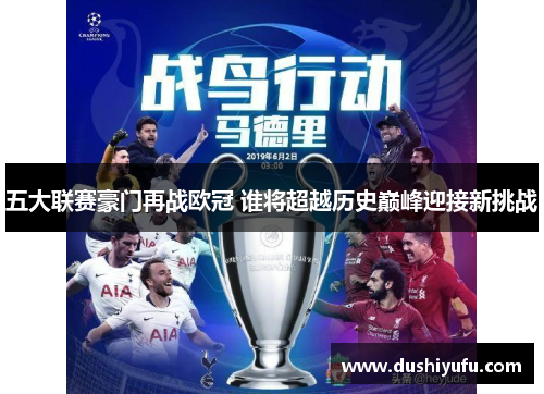 五大联赛豪门再战欧冠 谁将超越历史巅峰迎接新挑战