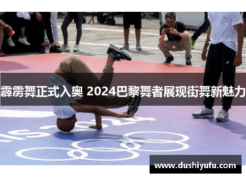 霹雳舞正式入奥 2024巴黎舞者展现街舞新魅力
