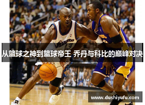 从篮球之神到篮球帝王 乔丹与科比的巅峰对决
