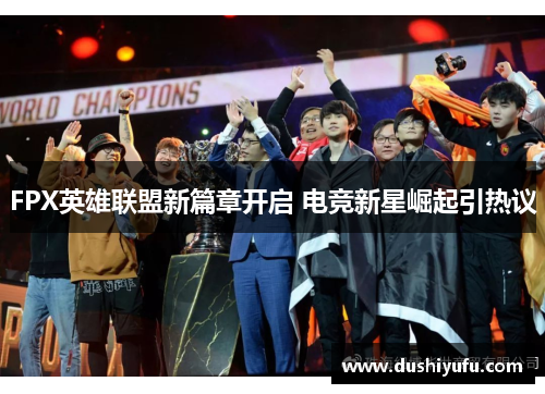 FPX英雄联盟新篇章开启 电竞新星崛起引热议 FPX英雄联盟新篇章开启 电竞新星崛起引热议