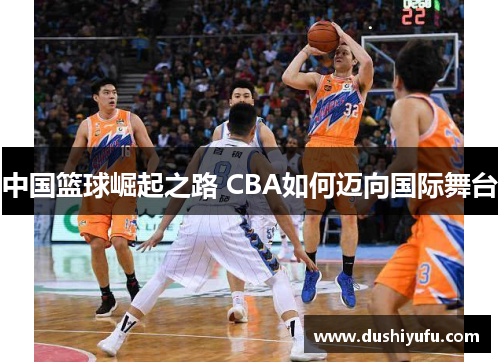 中国篮球崛起之路 CBA如何迈向国际舞台