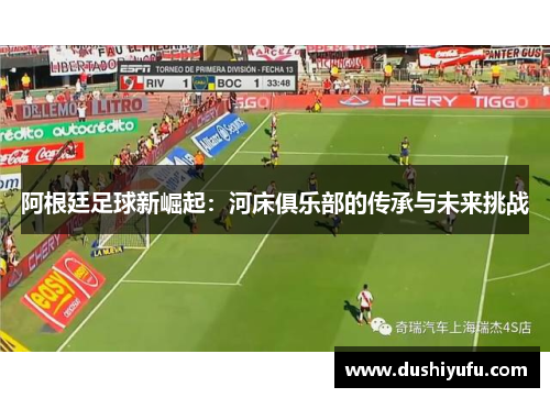 阿根廷足球新崛起:河床俱乐部的传承与未来挑战 阿根廷足球新崛起:河床俱乐部的传承与未来挑战