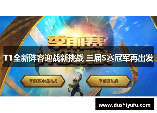 T1全新阵容迎战新挑战 三届S赛冠军再出发