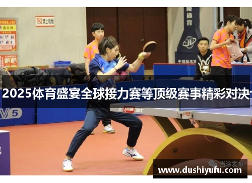 2025体育盛宴全球接力赛等顶级赛事精彩对决 2025体育盛宴全球接力赛等顶级赛事精彩对决