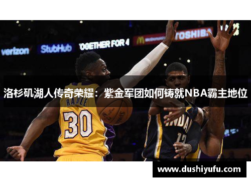 洛杉矶湖人传奇荣耀:紫金军团如何铸就NBA霸主地位 洛杉矶湖人传奇荣耀:紫金军团如何铸就NBA霸主地位