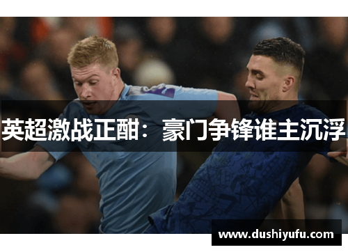 英超激战正酣：豪门争锋谁主沉浮