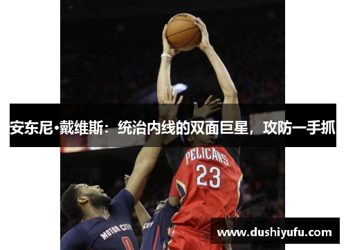 安东尼·戴维斯：统治内线的双面巨星，攻防一手抓