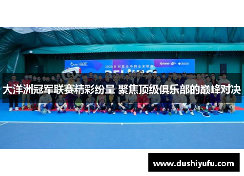 大洋洲冠军联赛精彩纷呈 聚焦顶级俱乐部的巅峰对决 大洋洲冠军联赛精彩纷呈 聚焦顶级俱乐部的巅峰对决