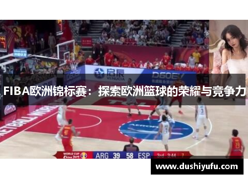 FIBA欧洲锦标赛:探索欧洲篮球的荣耀与竞争力 FIBA欧洲锦标赛:探索欧洲篮球的荣耀与竞争力