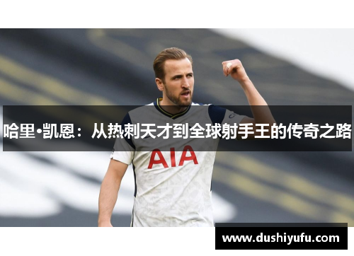 哈里·凯恩：从热刺天才到全球射手王的传奇之路