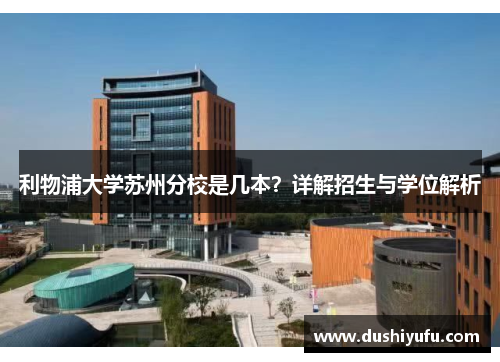 利物浦大学苏州分校是几本？详解招生与学位解析