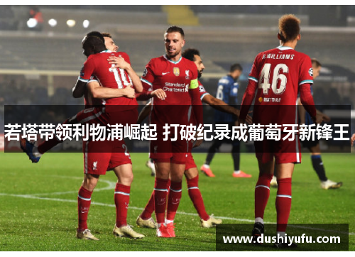 若塔带领利物浦崛起 打破纪录成葡萄牙新锋王