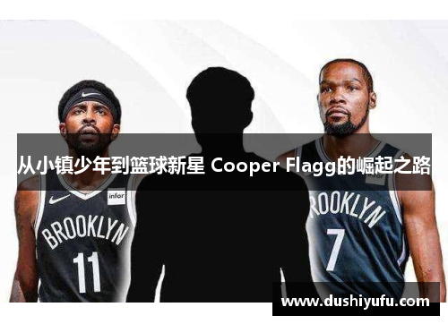 从小镇少年到篮球新星 Cooper Flagg的崛起之路