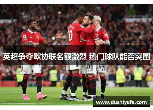 英超争夺欧协联名额激烈 热门球队能否突围
