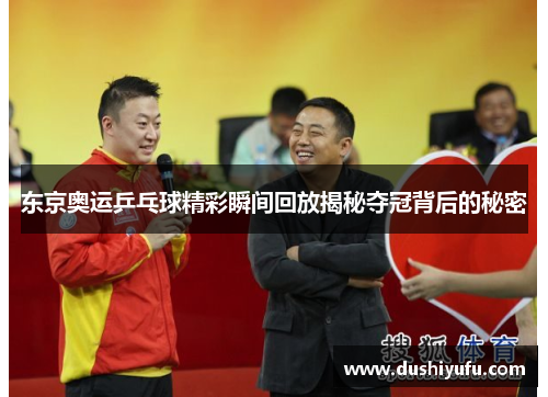 东京奥运乒乓球精彩瞬间回放揭秘夺冠背后的秘密 东京奥运乒乓球精彩瞬间回放揭秘夺冠背后的秘密