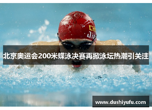 北京奥运会200米蝶泳决赛再掀泳坛热潮引关注