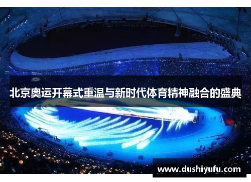 北京奥运开幕式重温与新时代体育精神融合的盛典