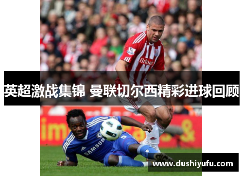 英超激战集锦 曼联切尔西精彩进球回顾